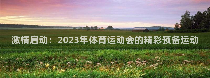 激情启动：2023年体育运动会的精彩预备运动